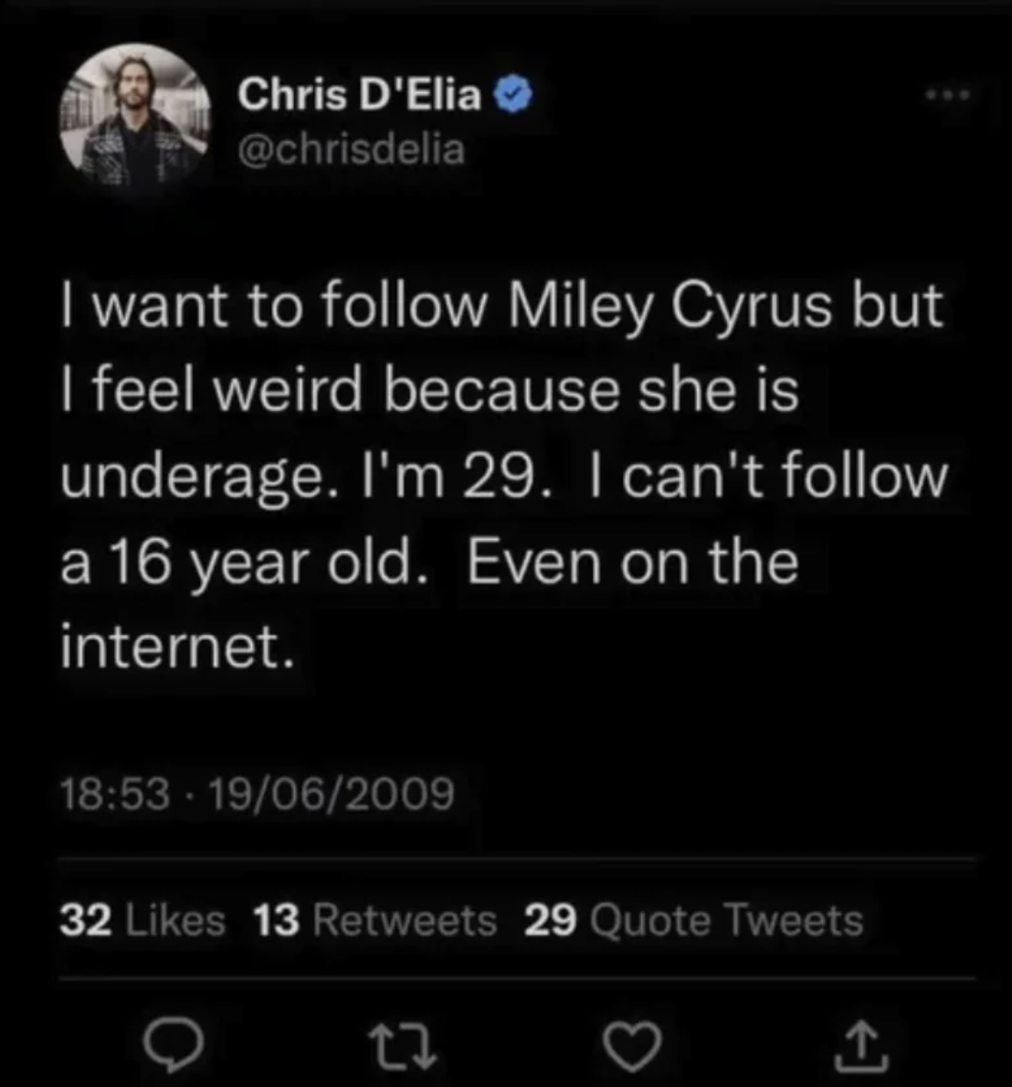 screenshot - Chris D'Elia I want to Miley Cyrus but I feel weird because she is underage. I'm 29. I can't a 16 year old. Even on the internet. 19062009 32 13 29 Quote Tweets 27 1